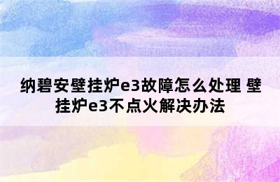 纳碧安壁挂炉e3故障怎么处理 壁挂炉e3不点火解决办法